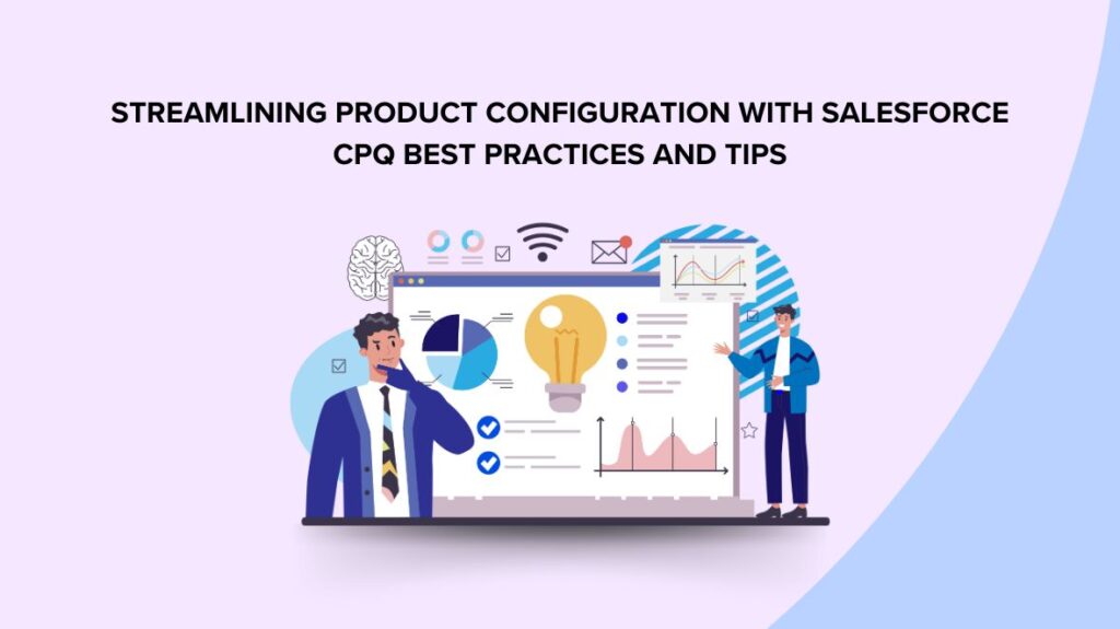 Streamlining Product Configuration with Salesforce CPQ: Best Practices and Tips