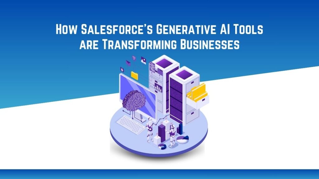 How Salesforce’s Generative AI Tools are Transforming Businesses