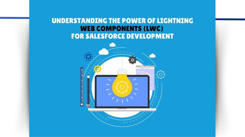 Understanding the Power of Lightning Web Components (LWC) for Salesforce Development 