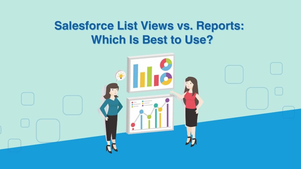 Salesforce List Views vs. Reports: Which Is Best to Use?