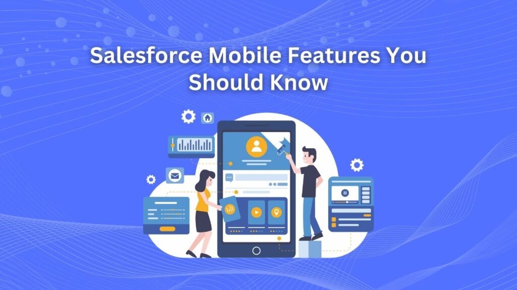 Top 5 Salesforce Mobile Features You Should Know